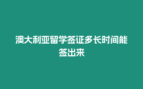 澳大利亞留學簽證多長時間能簽出來