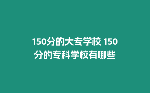 150分的大專(zhuān)學(xué)校 150分的專(zhuān)科學(xué)校有哪些