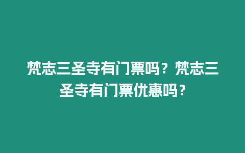 梵志三圣寺有門票嗎？梵志三圣寺有門票優惠嗎？