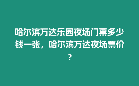 哈爾濱萬達(dá)樂園夜場門票多少錢一張，哈爾濱萬達(dá)夜場票價(jià)？