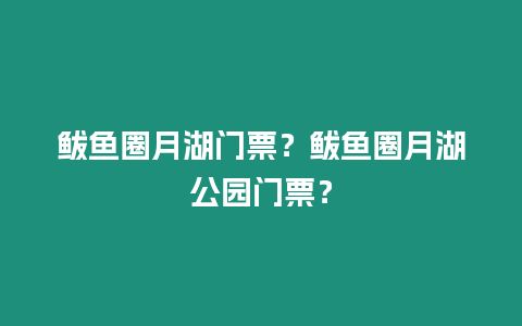 鲅魚圈月湖門票？鲅魚圈月湖公園門票？