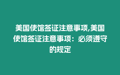 美國使館簽證注意事項,美國使館簽證注意事項：必須遵守的規定