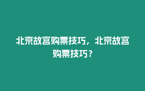 北京故宮購票技巧，北京故宮購票技巧？