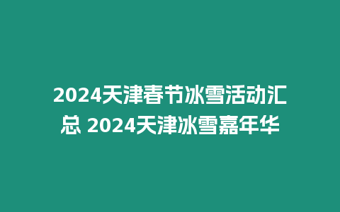 2024天津春節冰雪活動匯總 2024天津冰雪嘉年華