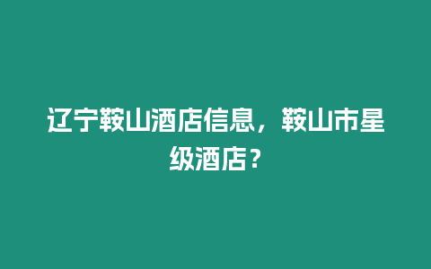 遼寧鞍山酒店信息，鞍山市星級酒店？