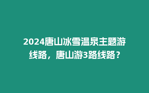 2024唐山冰雪溫泉主題游線路，唐山游3路線路？