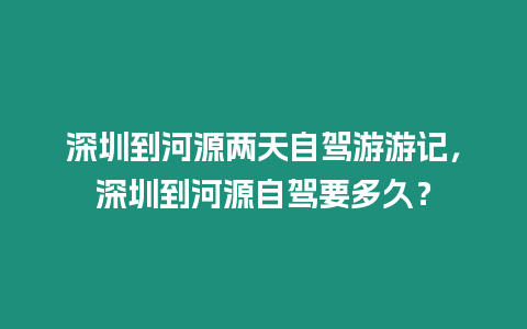 深圳到河源兩天自駕游游記，深圳到河源自駕要多久？