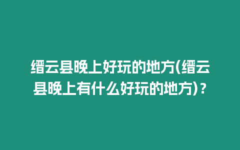 縉云縣晚上好玩的地方(縉云縣晚上有什么好玩的地方)？