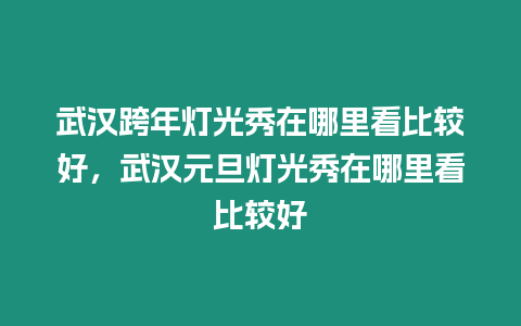 武漢跨年燈光秀在哪里看比較好，武漢元旦燈光秀在哪里看比較好