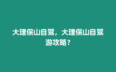 大理保山自駕，大理保山自駕游攻略？