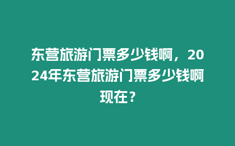 東營旅游門票多少錢啊，2024年東營旅游門票多少錢啊現(xiàn)在？