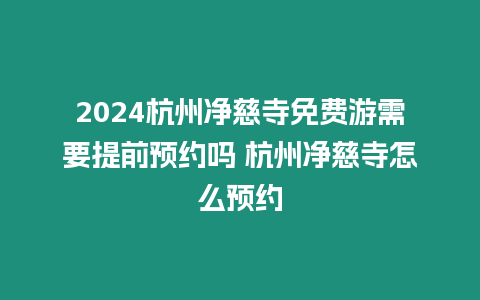 2024杭州凈慈寺免費游需要提前預約嗎 杭州凈慈寺怎么預約