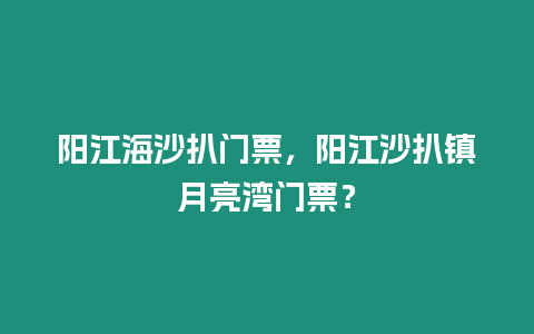 陽江海沙扒門票，陽江沙扒鎮(zhèn)月亮灣門票？