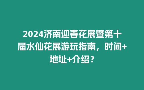 2024濟(jì)南迎春花展暨第十屆水仙花展游玩指南，時間+地址+介紹？