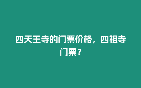 四天王寺的門票價(jià)格，四祖寺門票？