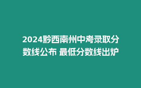 2024黔西南州中考錄取分數線公布 最低分數線出爐