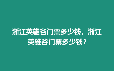 浙江英雄谷門票多少錢，浙江英雄谷門票多少錢？