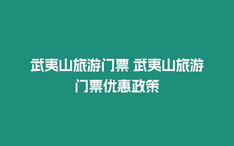 武夷山旅游門票 武夷山旅游門票優(yōu)惠政策