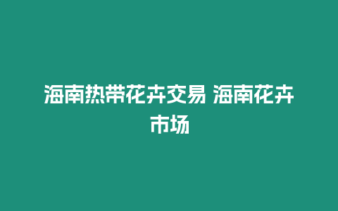 海南熱帶花卉交易 海南花卉市場