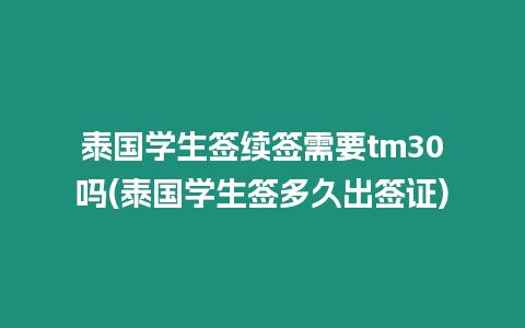 泰國學生簽續(xù)簽需要tm30嗎(泰國學生簽多久出簽證)