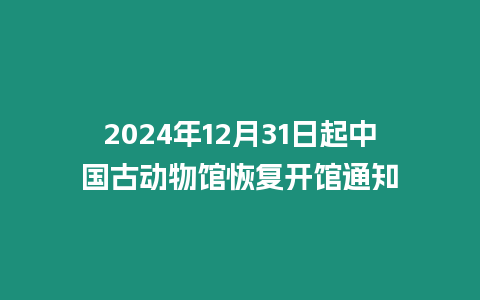 2024年12月31日起中國古動物館恢復開館通知