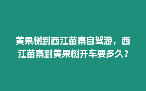 黃果樹到西江苗寨自駕游，西江苗寨到黃果樹開車要多久？