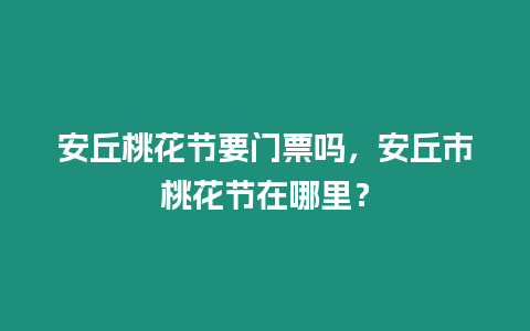 安丘桃花節要門票嗎，安丘市桃花節在哪里？