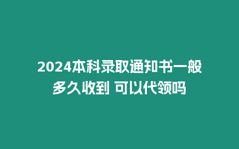 2024本科錄取通知書一般多久收到 可以代領嗎