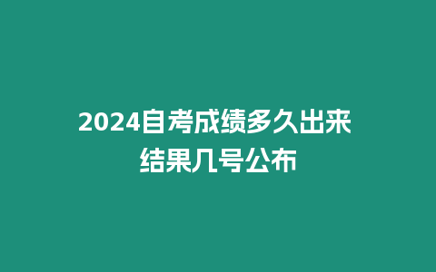 2024自考成績多久出來 結果幾號公布