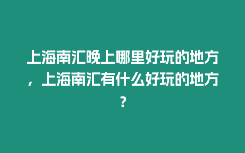 上海南匯晚上哪里好玩的地方，上海南匯有什么好玩的地方？