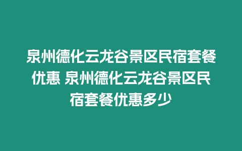 泉州德化云龍谷景區民宿套餐優惠 泉州德化云龍谷景區民宿套餐優惠多少