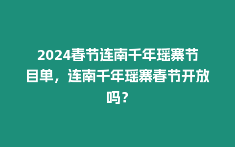 2024春節連南千年瑤寨節目單，連南千年瑤寨春節開放嗎？