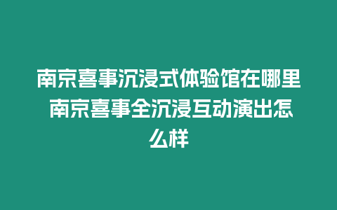 南京喜事沉浸式體驗館在哪里 南京喜事全沉浸互動演出怎么樣