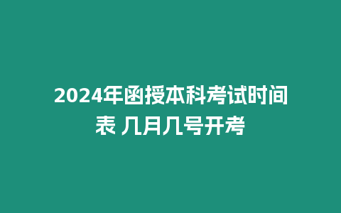 2024年函授本科考試時間表 幾月幾號開考