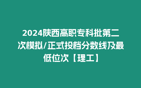 2024陜西高職專科批第二次模擬/正式投檔分數線及最低位次【理工】