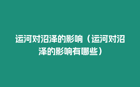 運河對沼澤的影響（運河對沼澤的影響有哪些）