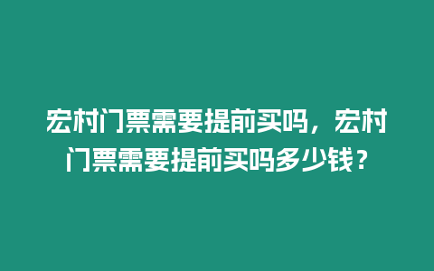 宏村門票需要提前買嗎，宏村門票需要提前買嗎多少錢？