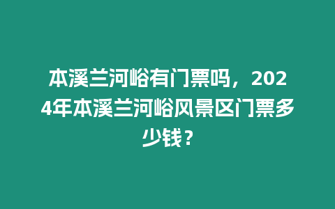 本溪蘭河峪有門票嗎，2024年本溪蘭河峪風景區門票多少錢？