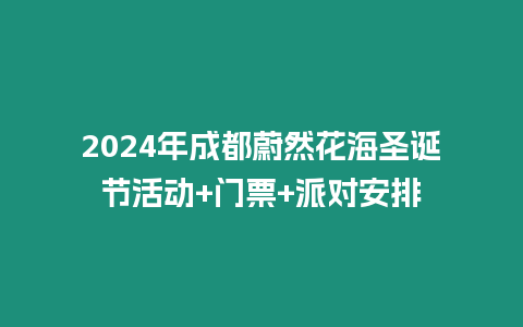 2024年成都蔚然花海圣誕節(jié)活動+門票+派對安排