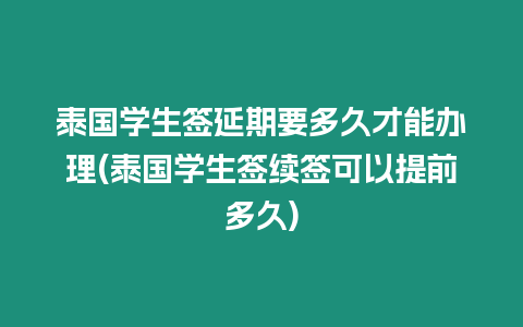 泰國學生簽延期要多久才能辦理(泰國學生簽續簽可以提前多久)