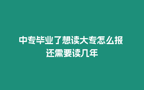 中專畢業了想讀大專怎么報 還需要讀幾年