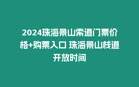 2024珠海景山索道門票價格+購票入口 珠海景山棧道開放時間