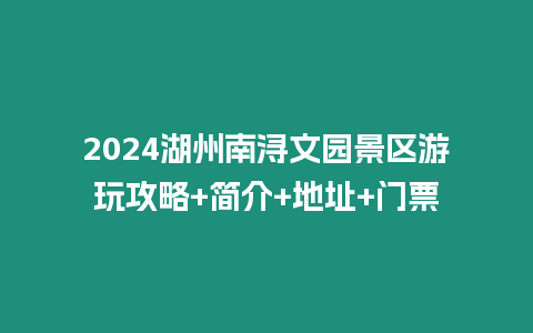 2024湖州南潯文園景區游玩攻略+簡介+地址+門票