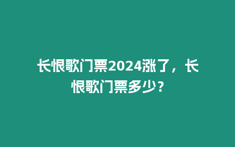 長(zhǎng)恨歌門票2024漲了，長(zhǎng)恨歌門票多少？