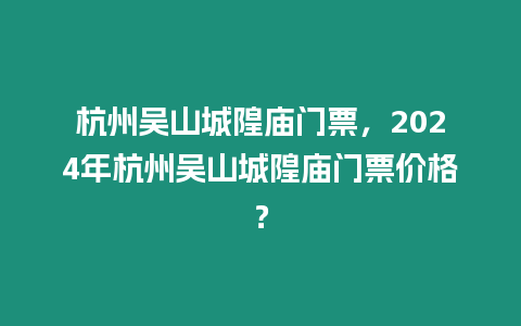 杭州吳山城隍廟門票，2024年杭州吳山城隍廟門票價格？