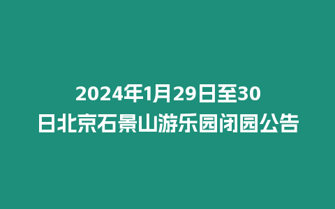 2024年1月29日至30日北京石景山游樂園閉園公告