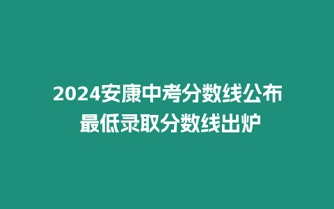 2024安康中考分?jǐn)?shù)線公布 最低錄取分?jǐn)?shù)線出爐