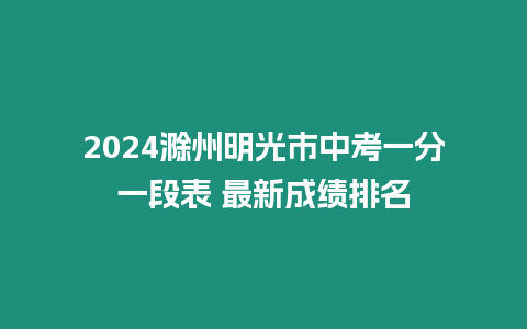 2024滁州明光市中考一分一段表 最新成績(jī)排名