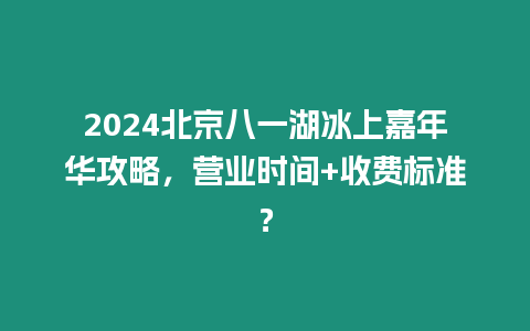 2024北京八一湖冰上嘉年華攻略，營業(yè)時(shí)間+收費(fèi)標(biāo)準(zhǔn)？