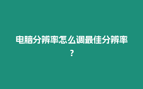 電腦分辨率怎么調(diào)最佳分辨率？